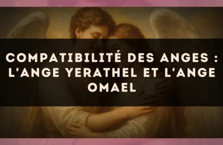 Compatibilité des anges : l'Ange Yerathel et l'Ange Omael