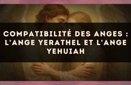 Compatibilité des anges : l'Ange Yerathel et l'Ange Yehuiah