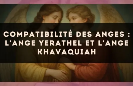 Compatibilité des anges : l'Ange Yerathel et l'Ange Khavaquiah