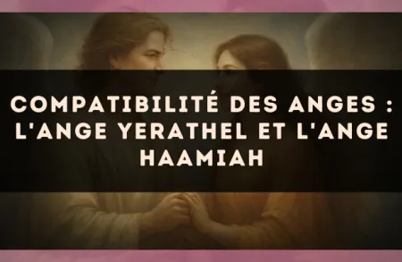 Compatibilité des anges : l'Ange Yerathel et l'Ange Haamiah