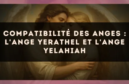 Compatibilité des anges : l'Ange Yerathel et l'Ange Yelahiah