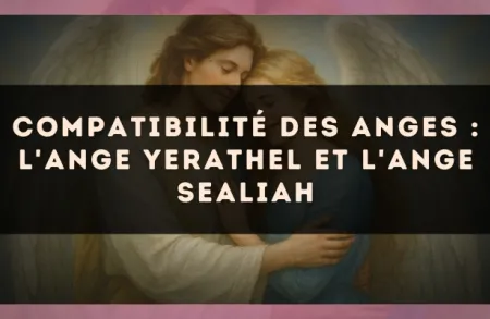 Compatibilité des anges : l'Ange Yerathel et l'Ange Sealiah