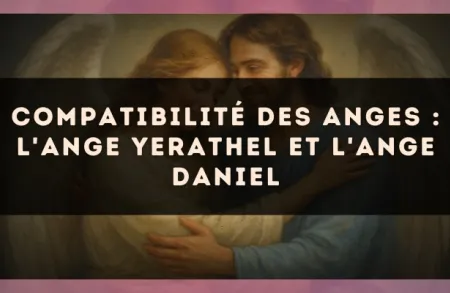 Compatibilité des anges : l'Ange Yerathel et l'Ange Daniel