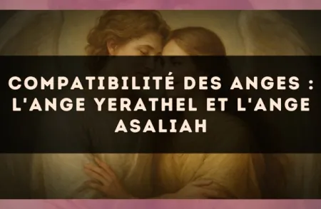 Compatibilité des anges : l'Ange Yerathel et l'Ange Asaliah
