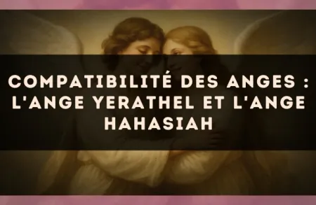Compatibilité des anges : l'Ange Yerathel et l'Ange Hahasiah