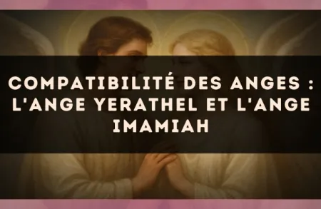 Compatibilité des anges : l'Ange Yerathel et l'Ange Imamiah