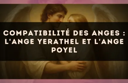 Compatibilité des anges : l'Ange Yerathel et l'Ange Poyel