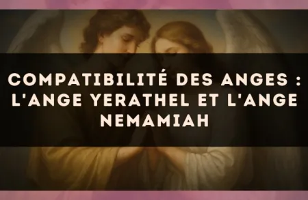 Compatibilité des anges : l'Ange Yerathel et l'Ange Nemamiah
