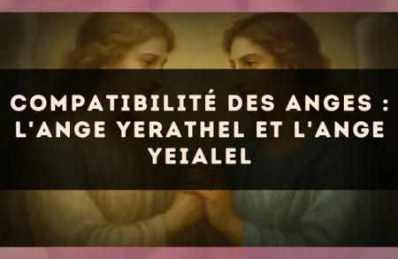 Compatibilité des anges : l'Ange Yerathel et l'Ange Yeialel