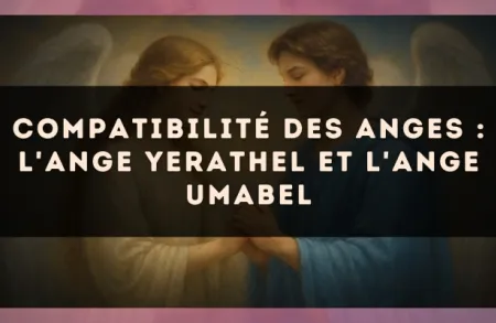 Compatibilité des anges : l'Ange Yerathel et l'Ange Umabel