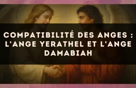 Compatibilité des anges : l'Ange Yerathel et l'Ange Damabiah