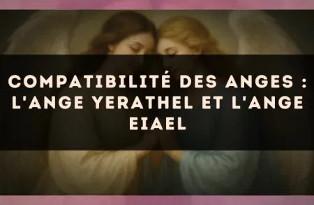 Compatibilité des anges : l'Ange Yerathel et l'Ange Eiael