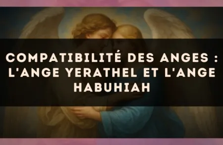 Compatibilité des anges : l'Ange Yerathel et l'Ange Habuhiah