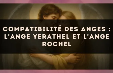 Compatibilité des anges : l'Ange Yerathel et l'Ange Rochel
