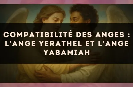 Compatibilité des anges : l'Ange Yerathel et l'Ange Yabamiah