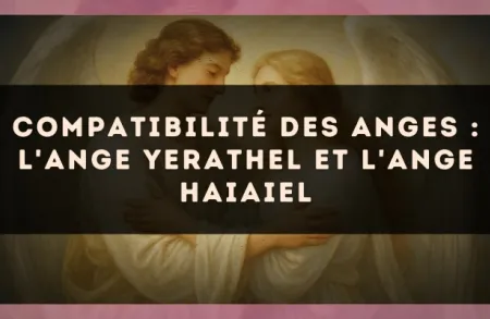 Compatibilité des anges : l'Ange Yerathel et l'Ange Haiaiel