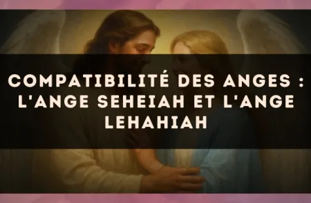 Compatibilité des anges : l'Ange Seheiah et l'Ange Lehahiah
