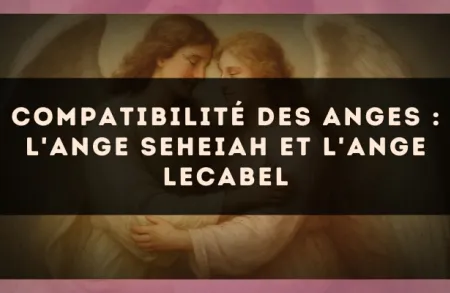Compatibilité des anges : l'Ange Seheiah et l'Ange Lecabel