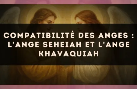Compatibilité des anges : l'Ange Seheiah et l'Ange Khavaquiah