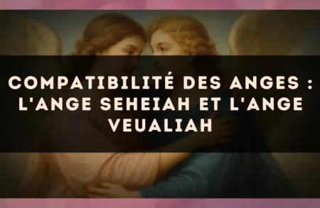 Compatibilité des anges : l'Ange Seheiah et l'Ange Veualiah