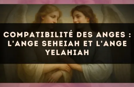 Compatibilité des anges : l'Ange Seheiah et l'Ange Yelahiah
