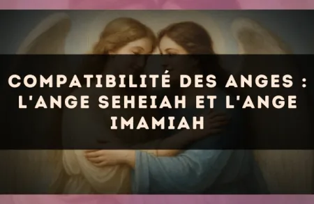 Compatibilité des anges : l'Ange Seheiah et l'Ange Imamiah