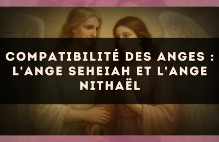 Compatibilité des anges : l'Ange Seheiah et l'Ange Nithaël