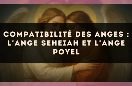 Compatibilité des anges : l'Ange Seheiah et l'Ange Poyel