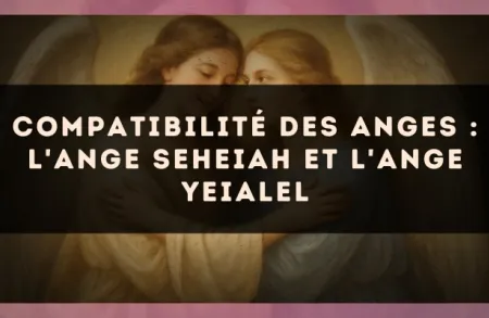 Compatibilité des anges : l'Ange Seheiah et l'Ange Yeialel
