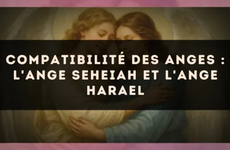 Compatibilité des anges : l'Ange Seheiah et l'Ange Harael