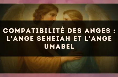 Compatibilité des anges : l'Ange Seheiah et l'Ange Umabel