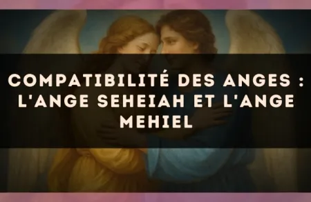 Compatibilité des anges : l'Ange Seheiah et l'Ange Mehiel