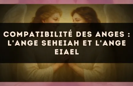 Compatibilité des anges : l'Ange Seheiah et l'Ange Eiael