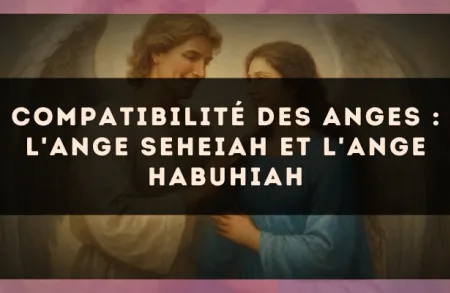 Compatibilité des anges : l'Ange Seheiah et l'Ange Habuhiah