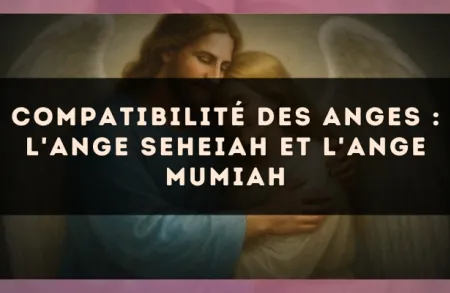 Compatibilité des anges : l'Ange Seheiah et l'Ange Mumiah
