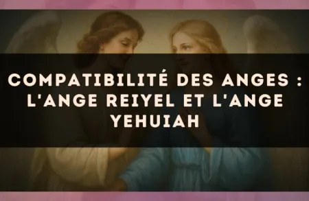 Compatibilité des anges : l'Ange Reiyel et l'Ange Yehuiah