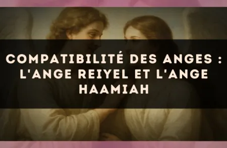 Compatibilité des anges : l'Ange Reiyel et l'Ange Haamiah