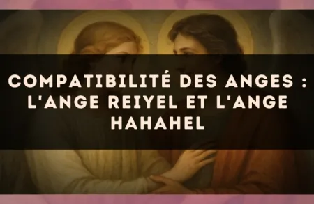 Compatibilité des anges : l'Ange Reiyel et l'Ange Hahahel