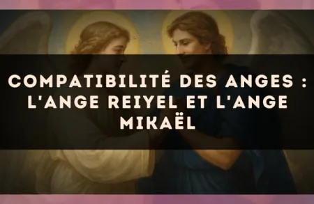 Compatibilité des anges : l'Ange Reiyel et l'Ange Mikaël