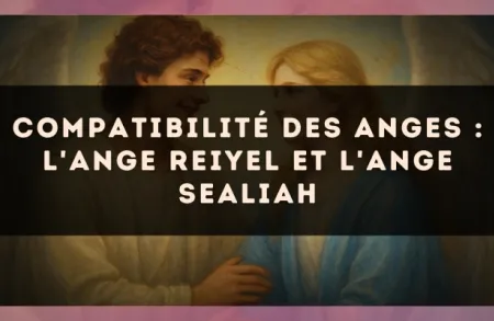 Compatibilité des anges : l'Ange Reiyel et l'Ange Sealiah
