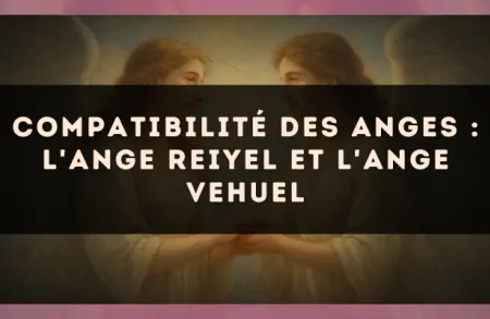 Compatibilité des anges : l'Ange Reiyel et l'Ange Vehuel