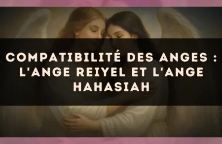 Compatibilité des anges : l'Ange Reiyel et l'Ange Hahasiah