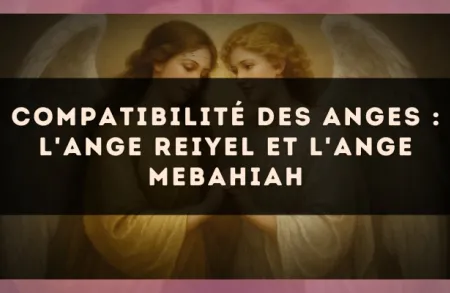Compatibilité des anges : l'Ange Reiyel et l'Ange Mebahiah