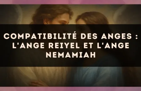 Compatibilité des anges : l'Ange Reiyel et l'Ange Nemamiah