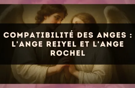 Compatibilité des anges : l'Ange Reiyel et l'Ange Rochel