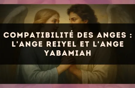 Compatibilité des anges : l'Ange Reiyel et l'Ange Yabamiah