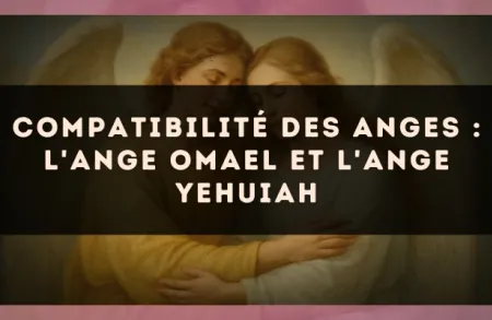 Compatibilité des anges : l'Ange Omael et l'Ange Yehuiah