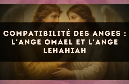 Compatibilité des anges : l'Ange Omael et l'Ange Lehahiah