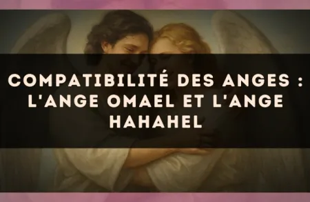 Compatibilité des anges : l'Ange Omael et l'Ange Hahahel