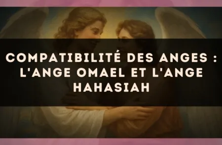 Compatibilité des anges : l'Ange Omael et l'Ange Hahasiah